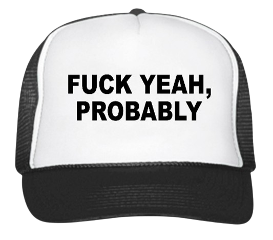 F*CK YEA, Probably Trucker Hat